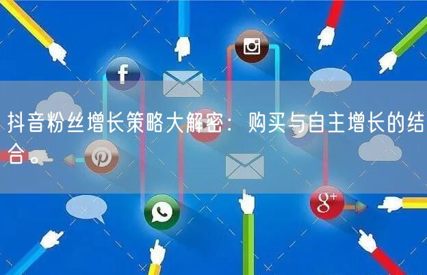 抖音粉丝增长策略大解密：购买与自主增长的结合。
