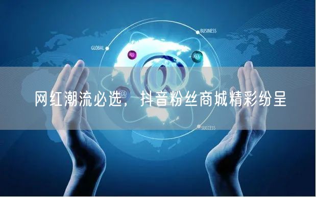 网红潮流必选，抖音粉丝商城精彩纷呈
