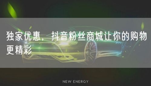独家优惠，抖音粉丝商城让你的购物更精彩