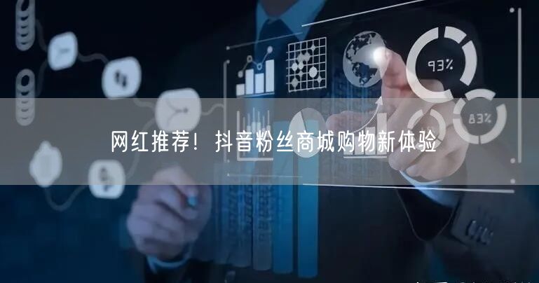 网红推荐！抖音粉丝商城购物新体验