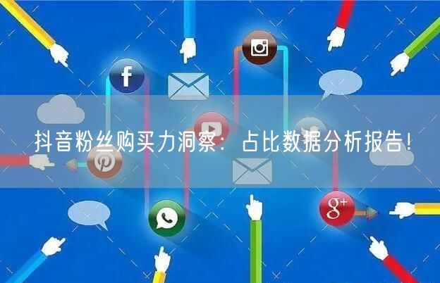 抖音粉丝购买力洞察：占比数据分析报告！