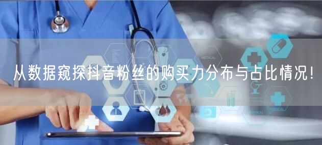 从数据窥探抖音粉丝的购买力分布与占比情况！