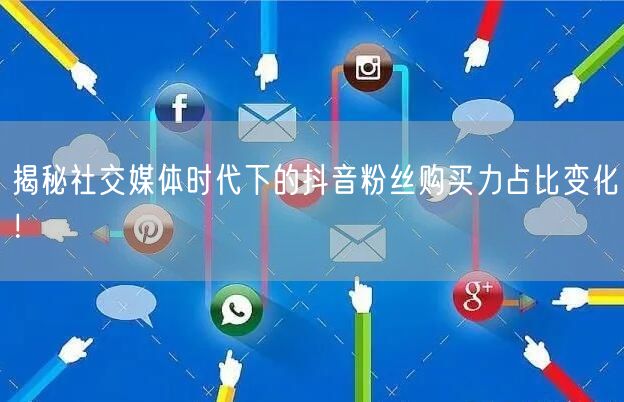 揭秘社交媒体时代下的抖音粉丝购买力占比变化！