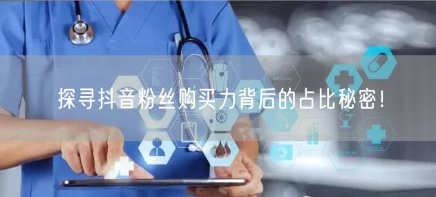探寻抖音粉丝购买力背后的占比秘密！