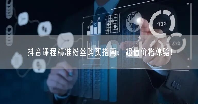 抖音课程精准粉丝购买指南，超值价格体验！