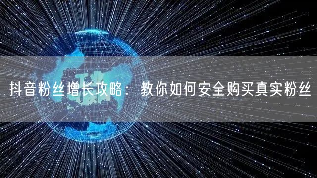 抖音粉丝增长攻略：教你如何安全购买真实粉丝