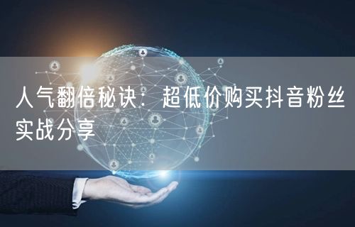 人气翻倍秘诀：超低价购买抖音粉丝实战分享