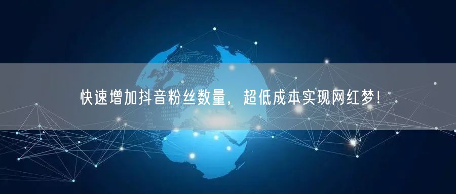 快速增加抖音粉丝数量，超低成本实现网红梦！