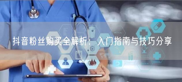 抖音粉丝购买全解析：入门指南与技巧分享