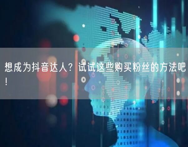 想成为抖音达人？试试这些购买粉丝的方法吧！