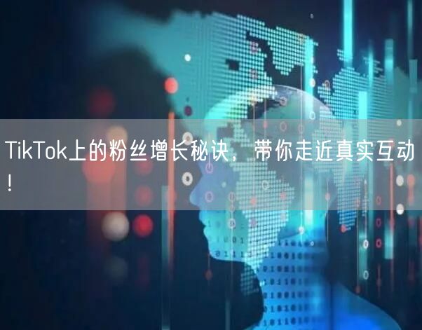 TikTok上的粉丝增长秘诀，带你走近真实互动！