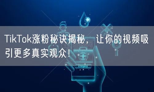 TikTok涨粉秘诀揭秘，让你的视频吸引更多真实观众！