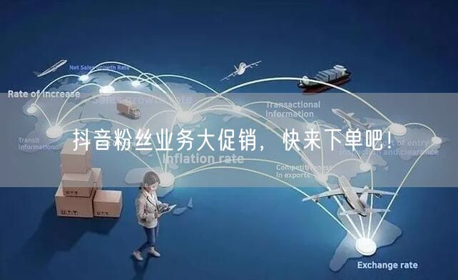 抖音粉丝业务大促销，快来下单吧！