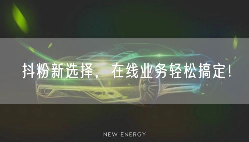 抖粉新选择，在线业务轻松搞定！