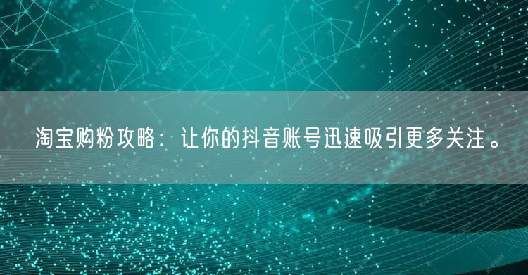 淘宝购粉攻略：让你的抖音账号迅速吸引更多关注。