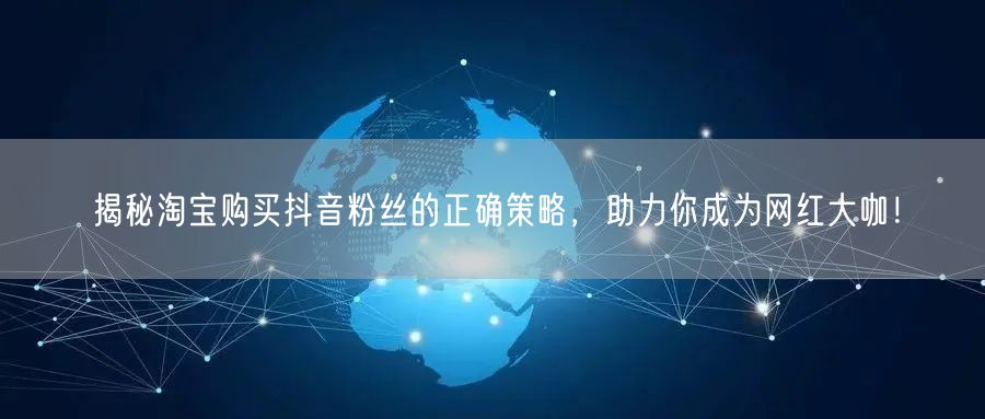 揭秘淘宝购买抖音粉丝的正确策略，助力你成为网红大咖！