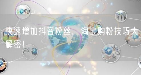 快速增加抖音粉丝，淘宝购粉技巧大解密！