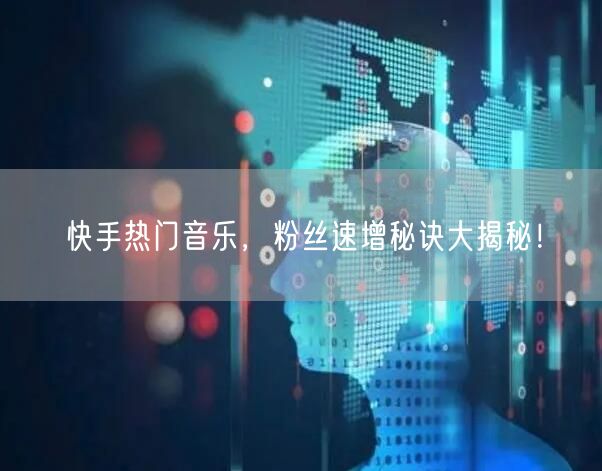 快手热门音乐，粉丝速增秘诀大揭秘！
