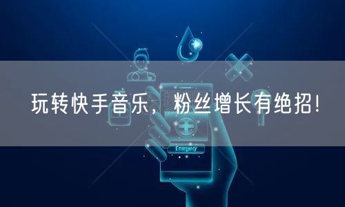 玩转快手音乐，粉丝增长有绝招！