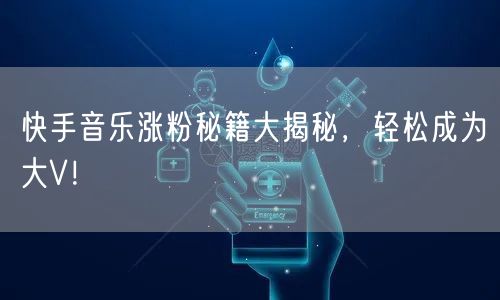 快手音乐涨粉秘籍大揭秘，轻松成为大V！