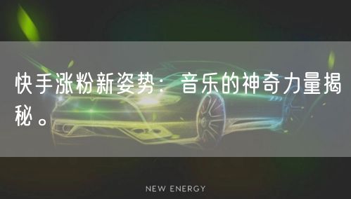 快手涨粉新姿势：音乐的神奇力量揭秘。
