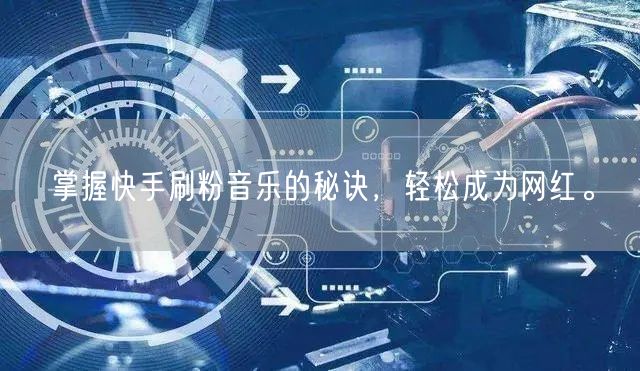 掌握快手刷粉音乐的秘诀，轻松成为网红。