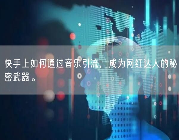 快手上如何通过音乐引流，成为网红达人的秘密武器。