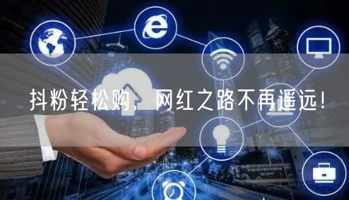 抖粉轻松购，网红之路不再遥远！