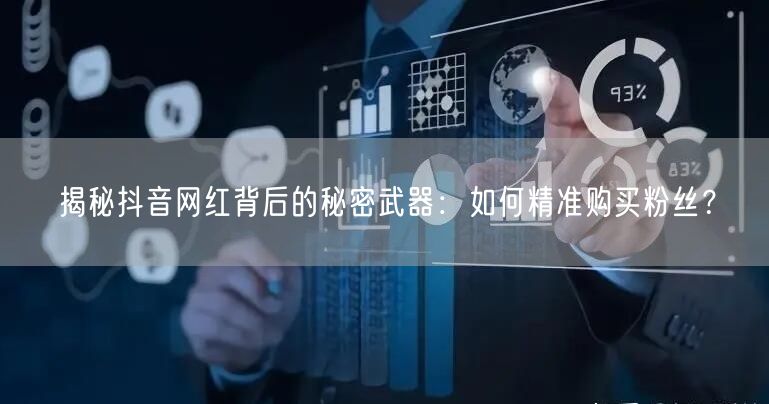 揭秘抖音网红背后的秘密武器：如何精准购买粉丝？