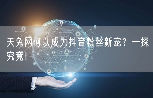 天兔网何以成为抖音粉丝新宠？一探究竟！