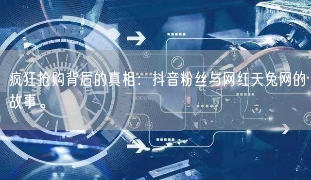 疯狂抢购背后的真相：抖音粉丝与网红天兔网的故事。