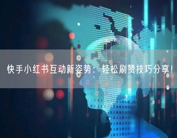 快手小红书互动新姿势：轻松刷赞技巧分享！