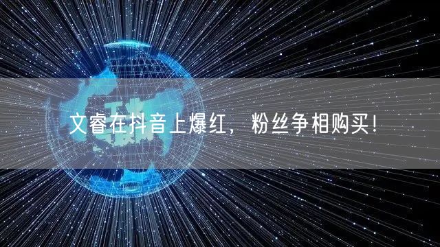 文睿在抖音上爆红，粉丝争相购买！