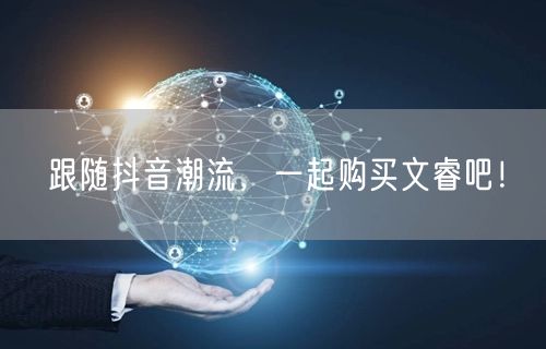 跟随抖音潮流，一起购买文睿吧！