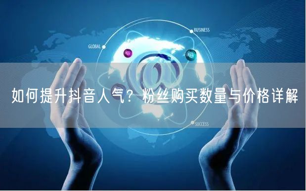 如何提升抖音人气？粉丝购买数量与价格详解