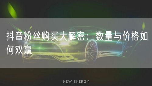 抖音粉丝购买大解密：数量与价格如何双赢