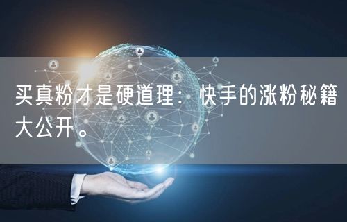 买真粉才是硬道理：快手的涨粉秘籍大公开。