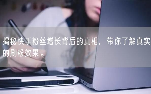 揭秘快手粉丝增长背后的真相，带你了解真实的刷粉效果。