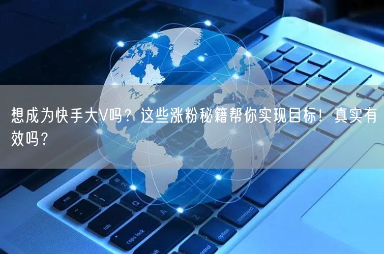 想成为快手大V吗？这些涨粉秘籍帮你实现目标！真实有效吗？