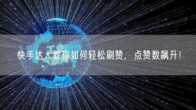 快手达人教你如何轻松刷赞，点赞数飙升！