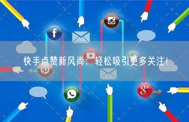 快手点赞新风尚：轻松吸引更多关注！
