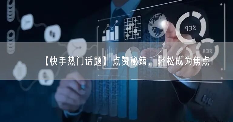 【快手热门话题】点赞秘籍，轻松成为焦点！