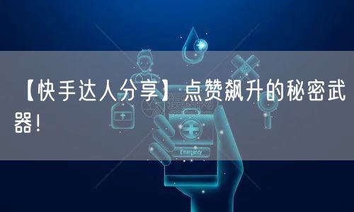 【快手达人分享】点赞飙升的秘密武器！