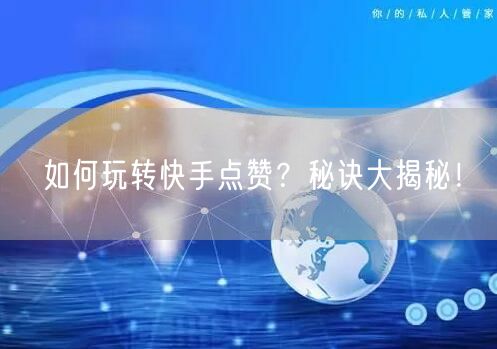 如何玩转快手点赞？秘诀大揭秘！