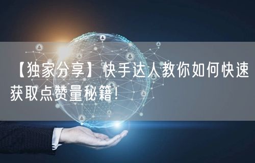 【独家分享】快手达人教你如何快速获取点赞量秘籍！