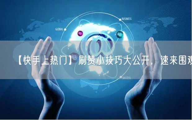 【快手上热门】刷赞小技巧大公开，速来围观！
