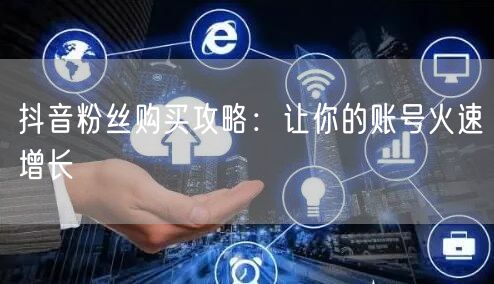 抖音粉丝购买攻略：让你的账号火速增长