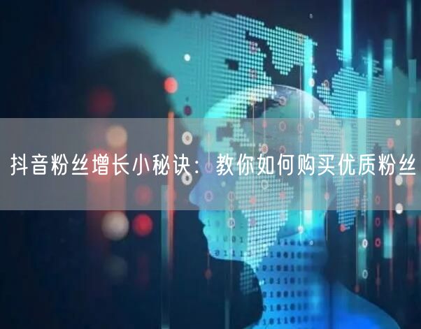 抖音粉丝增长小秘诀：教你如何购买优质粉丝