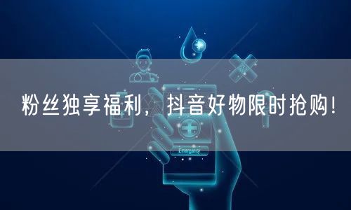 粉丝独享福利，抖音好物限时抢购！