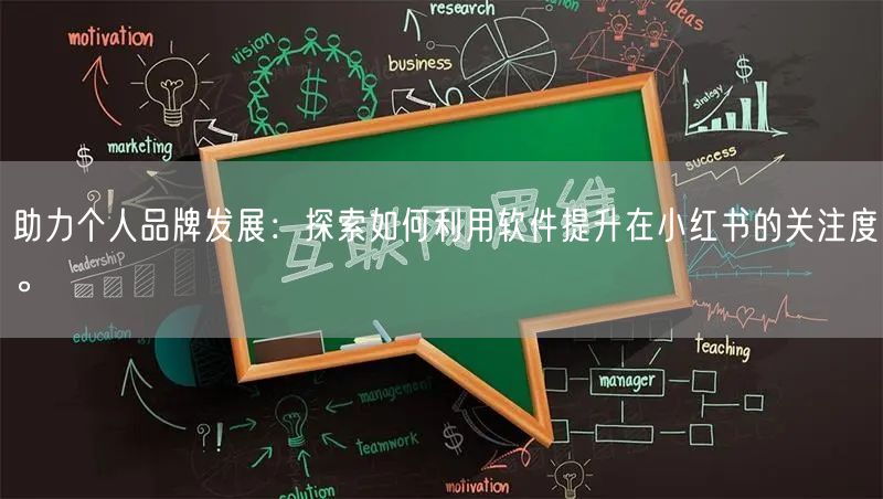 助力个人品牌发展：探索如何利用软件提升在小红书的关注度。